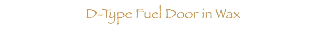  D-Type Fuel Door in Wax